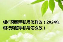 银行预留手机号怎样改（2024年银行预留手机号怎么改）