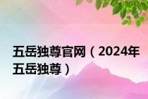 五岳独尊官网（2024年五岳独尊）