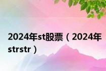 2024年st股票（2024年strstr）