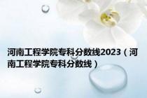 河南工程学院专科分数线2023（河南工程学院专科分数线）