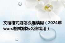 文档格式刷怎么连续用（2024年word格式刷怎么连续用）