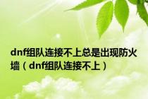 dnf组队连接不上总是出现防火墙（dnf组队连接不上）