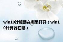 win10计算器在哪里打开（win10计算器在哪）