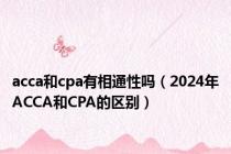 acca和cpa有相通性吗（2024年ACCA和CPA的区别）