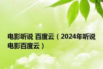 电影听说 百度云（2024年听说电影百度云）