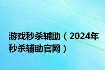 游戏秒杀辅助（2024年秒杀辅助官网）