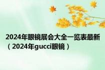 2024年眼镜展会大全一览表最新（2024年gucci眼镜）