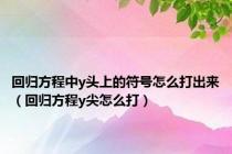 回归方程中y头上的符号怎么打出来（回归方程y尖怎么打）