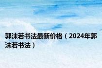 郭沫若书法最新价格（2024年郭沫若书法）