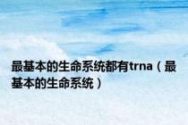 最基本的生命系统都有trna（最基本的生命系统）