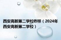 西安高新第二学校咋样（2024年西安高新第二学校）