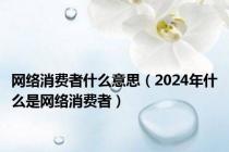 网络消费者什么意思（2024年什么是网络消费者）