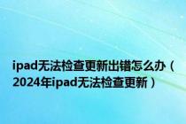 ipad无法检查更新出错怎么办（2024年ipad无法检查更新）