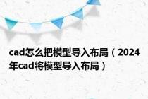 cad怎么把模型导入布局（2024年cad将模型导入布局）