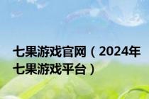 七果游戏官网（2024年七果游戏平台）