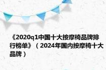 《2020q1中国十大按摩椅品牌排行榜单》（2024年国内按摩椅十大品牌）