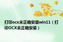 打印ocx未正确安装win11（打印OCX未正确安装）