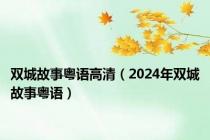 双城故事粤语高清（2024年双城故事粤语）