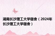 湖南长沙理工大学宿舍（2024年长沙理工大学宿舍）