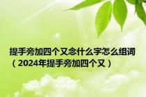 提手旁加四个又念什么字怎么组词（2024年提手旁加四个又）