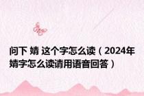 问下 婧 这个字怎么读（2024年婧字怎么读请用语音回答）