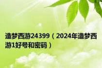 造梦西游24399（2024年造梦西游1好号和密码）