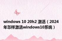 windows 10 20h2 激活（2024年怎样激活windows10系统）