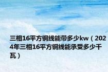 三相16平方铜线能带多少kw（2024年三相16平方铜线能承受多少千瓦）