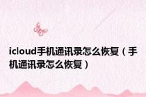 icloud手机通讯录怎么恢复（手机通讯录怎么恢复）