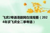 飞虎2粤语港剧网在线观看（2024年求飞虎全二季粤语）