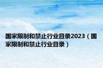 国家限制和禁止行业目录2023（国家限制和禁止行业目录）