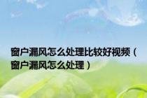 窗户漏风怎么处理比较好视频（窗户漏风怎么处理）