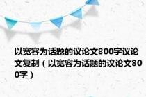 以宽容为话题的议论文800字议论文复制（以宽容为话题的议论文800字）