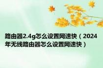 路由器2.4g怎么设置网速快（2024年无线路由器怎么设置网速快）