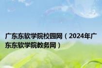 广东东软学院校园网（2024年广东东软学院教务网）