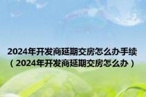 2024年开发商延期交房怎么办手续（2024年开发商延期交房怎么办）