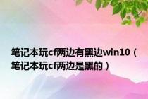 笔记本玩cf两边有黑边win10（笔记本玩cf两边是黑的）