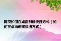 网页如何在桌面创建快捷方式（如何在桌面创建快捷方式）