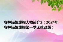 守护猫娘绯鞠人物简介2（2024年守护猫娘绯鞠第一季无修改版）