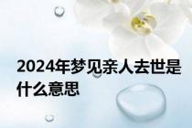 2024年梦见亲人去世是什么意思