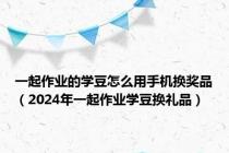 一起作业的学豆怎么用手机换奖品（2024年一起作业学豆换礼品）