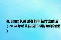 幼儿园园长感谢老师辛苦付出的话（2024年幼儿园园长感谢老师的话）