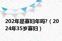 202年是寡妇年吗?（2024年35岁寡妇）