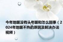 今年地暖没有头年暖和怎么回事（2024年地暖不热的原因及解决办法视频）