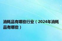 消耗品有哪些行业（2024年消耗品有哪些）