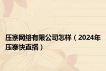 压寨网络有限公司怎样（2024年压寨快直播）