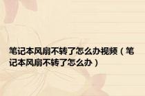 笔记本风扇不转了怎么办视频（笔记本风扇不转了怎么办）