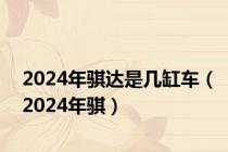 2024年骐达是几缸车（2024年骐）