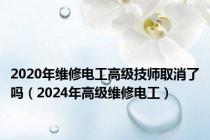 2020年维修电工高级技师取消了吗（2024年高级维修电工）