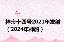 神舟十四号2021年发射（2024年神船）